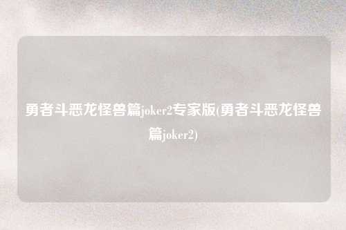 勇者斗恶龙怪兽篇joker2专家版(勇者斗恶龙怪兽篇joker2)