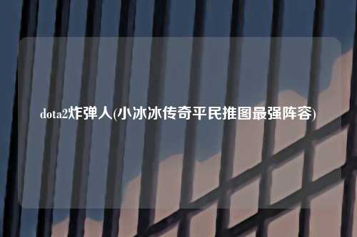 dota2炸弹人(小冰冰传奇平民推图最强阵容)