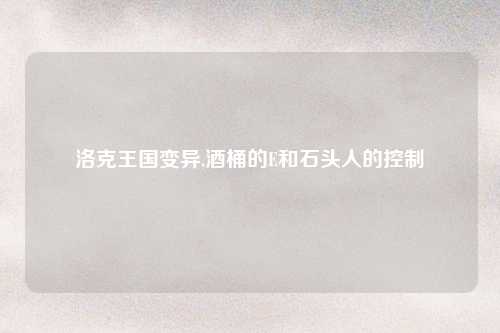 洛克王国变异,酒桶的E和石头人的控制