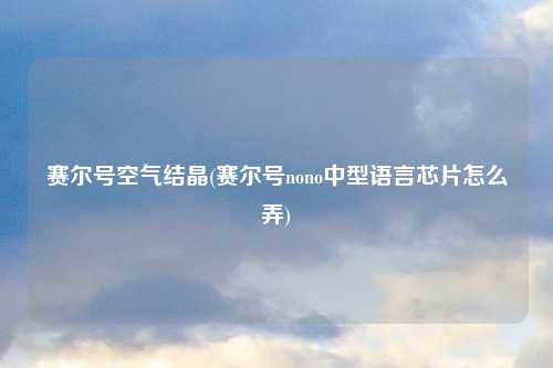 赛尔号空气结晶(赛尔号nono中型语言芯片怎么弄)