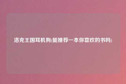 洛克王国耳机狗(能推荐一本你喜欢的书吗)