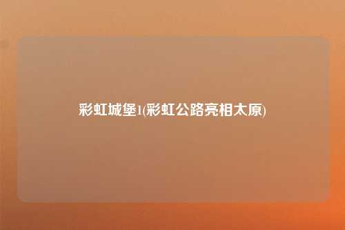 彩虹城堡1(彩虹公路亮相太原)