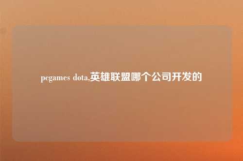 pcgames dota,英雄联盟哪个公司开发的