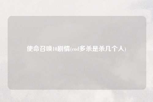 使命召唤10剧情(cod多杀是杀几个人)