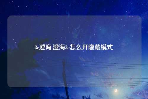 3c澄海,澄海3c怎么开隐藏模式