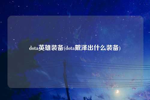 dota英雄装备(dota戴泽出什么装备)