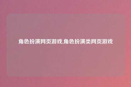 角色扮演网页游戏,角色扮演类网页游戏