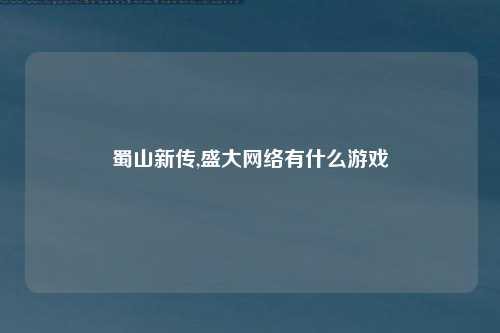 蜀山新传,盛大网络有什么游戏