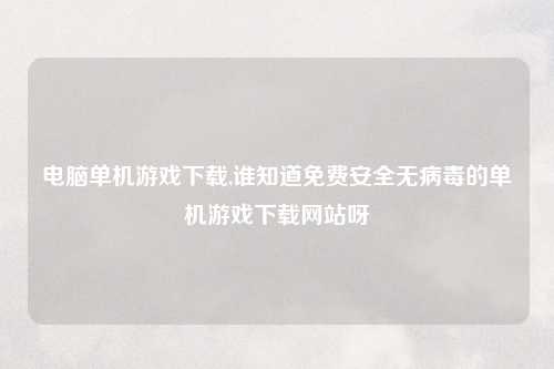 电脑单机游戏下载,谁知道免费安全无病毒的单机游戏下载网站呀