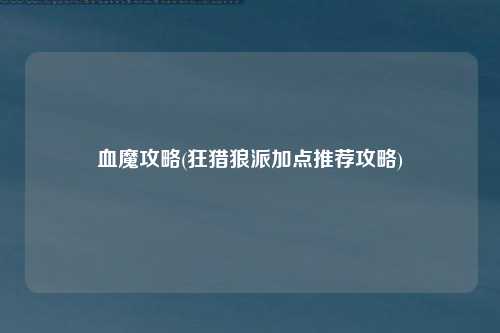 血魔攻略(狂猎狼派加点推荐攻略)