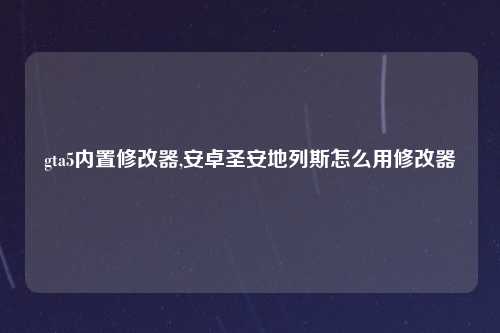gta5内置修改器,安卓圣安地列斯怎么用修改器