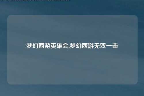 梦幻西游英雄会,梦幻西游无双一击