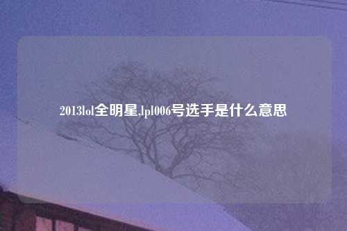 2013lol全明星,lpl006号选手是什么意思