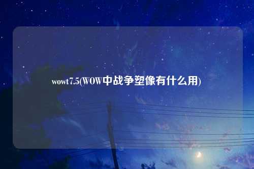 wowt7.5(WOW中战争塑像有什么用)