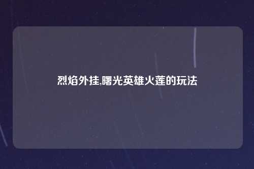 烈焰外挂,曙光英雄火莲的玩法