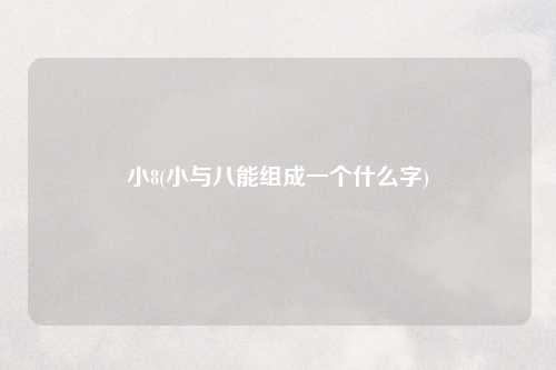 小8(小与八能组成一个什么字)