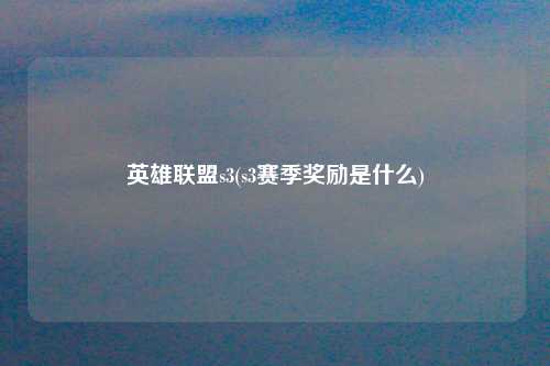 英雄联盟s3(s3赛季奖励是什么)
