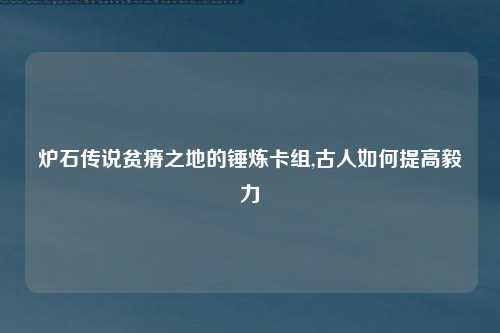 炉石传说贫瘠之地的锤炼卡组,古人如何提高毅力