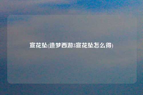 宣花坠(造梦西游3宣花坠怎么得)