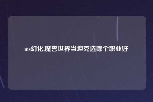 ms幻化,魔兽世界当坦克选哪个职业好