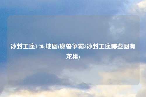 冰封王座1.20e地图(魔兽争霸3冰封王座哪些图有龙巢)