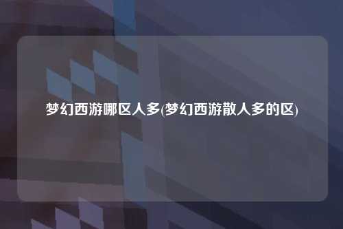 梦幻西游哪区人多(梦幻西游散人多的区)