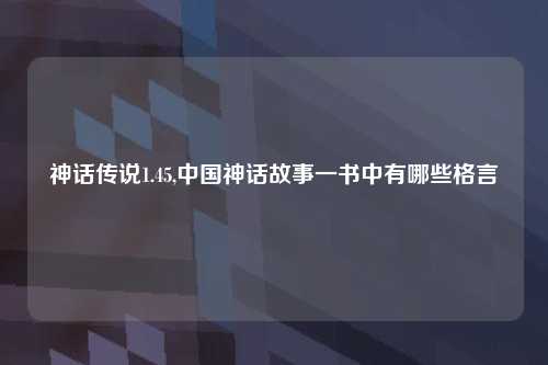 神话传说1.45,中国神话故事一书中有哪些格言