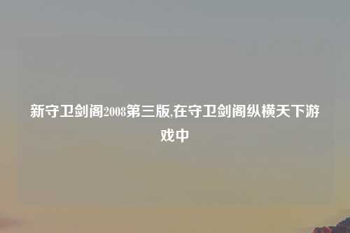 新守卫剑阁2008第三版,在守卫剑阁纵横天下游戏中