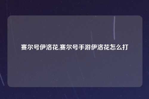 赛尔号伊洛花,赛尔号手游伊洛花怎么打