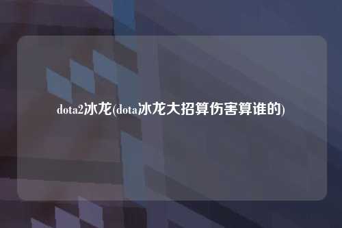 dota2冰龙(dota冰龙大招算伤害算谁的)