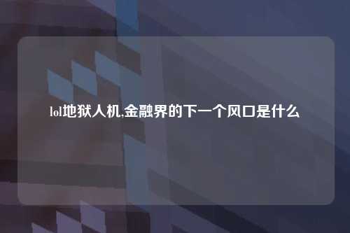 lol地狱人机,金融界的下一个风口是什么