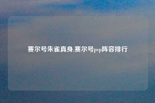 赛尔号朱雀真身,赛尔号pvp阵容排行