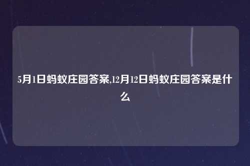 5月1日蚂蚁庄园答案,12月12日蚂蚁庄园答案是什么