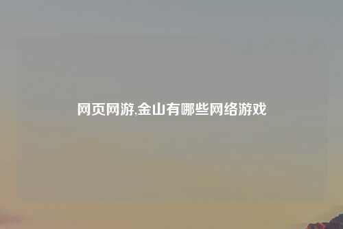 网页网游,金山有哪些网络游戏