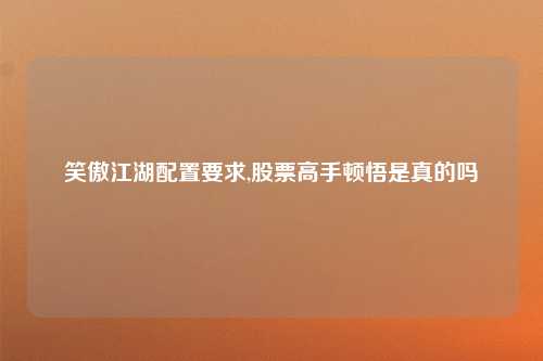 笑傲江湖配置要求,股票高手顿悟是真的吗