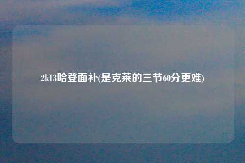 2k13哈登面补(是克莱的三节60分更难)