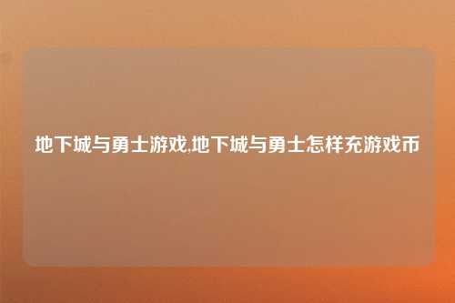 地下城与勇士游戏,地下城与勇士怎样充游戏币