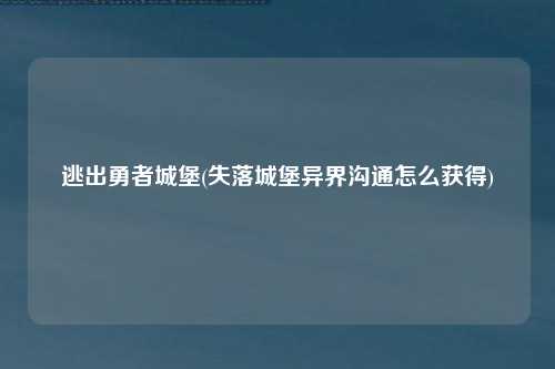 逃出勇者城堡(失落城堡异界沟通怎么获得)