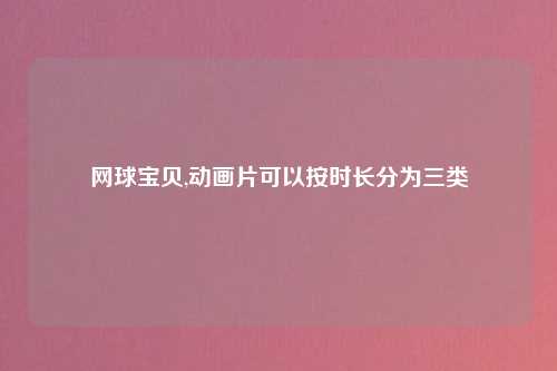 网球宝贝,动画片可以按时长分为三类