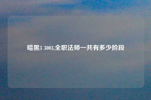 暗黑3 3003,全职法师一共有多少阶段
