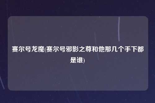 赛尔号龙魔(赛尔号邪影之尊和他那几个手下都是谁)