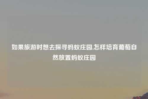 如果旅游时想去探寻蚂蚁庄园,怎样培育葡萄自然放置蚂蚁庄园