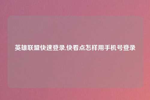 英雄联盟快速登录,快看点怎样用手机号登录