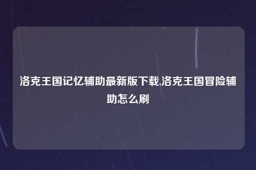 洛克王国记忆辅助最新版下载,洛克王国冒险辅助怎么刷