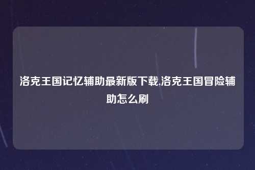 洛克王国记忆辅助最新版下载,洛克王国冒险辅助怎么刷