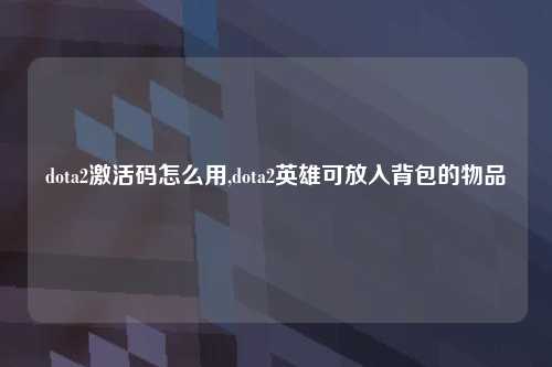 dota2激活码怎么用,dota2英雄可放入背包的物品