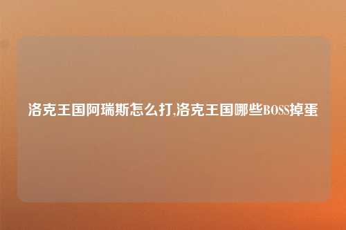 洛克王国阿瑞斯怎么打,洛克王国哪些BOSS掉蛋
