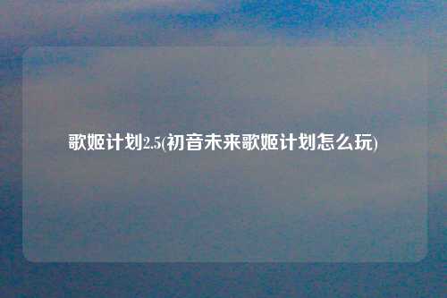 歌姬计划2.5(初音未来歌姬计划怎么玩)