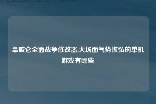 拿破仑全面战争修改器,大场面气势恢弘的单机游戏有哪些