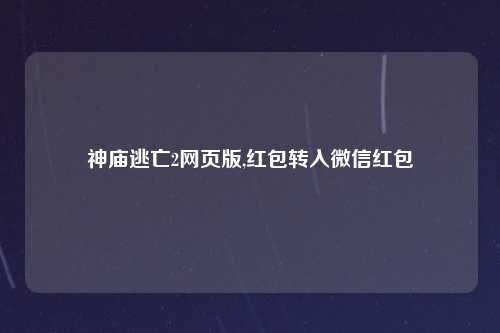 神庙逃亡2网页版,红包转入微信红包